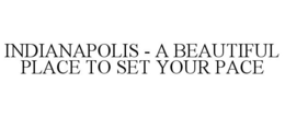 INDIANAPOLIS - A BEAUTIFUL PLACE TO SET YOUR PACE trademark