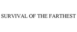 SURVIVAL OF THE FARTHEST trademark