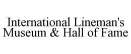 INTERNATIONAL LINEMAN'S MUSEUM & HALL OF FAME trademark