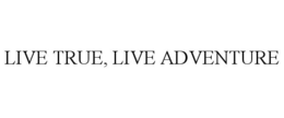 LIVE TRUE, LIVE ADVENTURE trademark