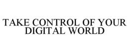 TAKE CONTROL OF YOUR DIGITAL WORLD trademark