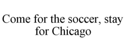 COME FOR THE SOCCER, STAY FOR CHICAGO trademark