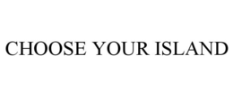 CHOOSE YOUR ISLAND trademark