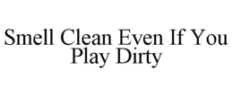 SMELL CLEAN EVEN IF YOU PLAY DIRTY trademark