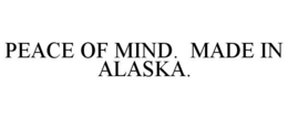 PEACE OF MIND. MADE IN ALASKA. trademark