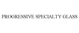 PROGRESSIVE SPECIALTY GLASS trademark