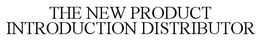THE NEW PRODUCT INTRODUCTION DISTRIBUTOR trademark