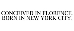 CONCEIVED IN FLORENCE. BORN IN NEW YORK CITY. trademark