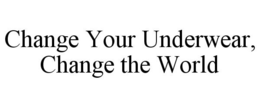 CHANGE YOUR UNDERWEAR, CHANGE THE WORLD trademark