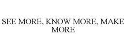 SEE MORE, KNOW MORE, MAKE MORE trademark