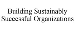 BUILDING SUSTAINABLY SUCCESSFUL ORGANIZATIONS trademark
