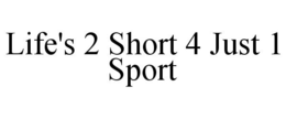 LIFE'S 2 SHORT 4 JUST 1 SPORT trademark
