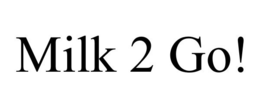 MILK 2 GO! trademark