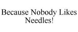 BECAUSE NOBODY LIKES NEEDLES! trademark