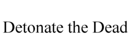 DETONATE THE DEAD trademark