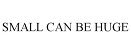 SMALL CAN BE HUGE trademark