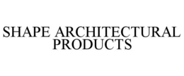 SHAPE ARCHITECTURAL PRODUCTS trademark