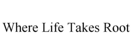WHERE LIFE TAKES ROOT trademark
