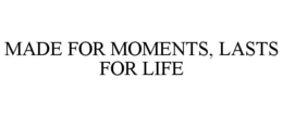 MADE FOR MOMENTS, LASTS FOR LIFE trademark
