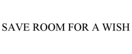 SAVE ROOM FOR A WISH trademark