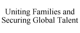 UNITING FAMILIES AND SECURING GLOBAL TALENT trademark