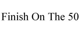 FINISH ON THE 50 trademark