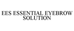 EES ESSENTIAL EYEBROW SOLUTION trademark