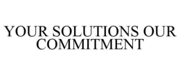 YOUR SOLUTIONS OUR COMMITMENT trademark