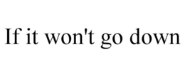 IF IT WON'T GO DOWN trademark