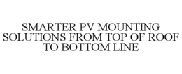 SMARTER PV MOUNTING SOLUTIONS FROM TOP OF ROOF TO BOTTOM LINE trademark