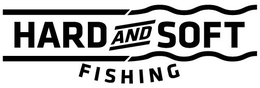 HARD AND SOFT FISHING trademark