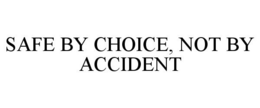 SAFE BY CHOICE, NOT BY ACCIDENT trademark