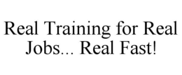 REAL TRAINING FOR REAL JOBS... REAL FAST! trademark