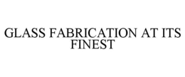 GLASS FABRICATION AT ITS FINEST trademark