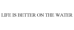 LIFE IS BETTER ON THE WATER trademark