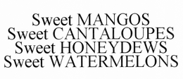 SWEET MANGOS SWEET CANTALOUPES SWEET HONEYDEWS SWEET WATERMELONS trademark