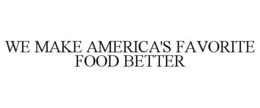WE MAKE AMERICA'S FAVORITE FOOD BETTER trademark