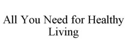 ALL YOU NEED FOR HEALTHY LIVING trademark