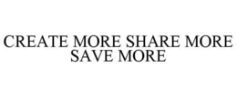 CREATE MORE SHARE MORE SAVE MORE trademark