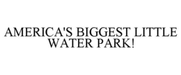 AMERICA'S BIGGEST LITTLE WATER PARK! trademark