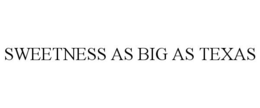 SWEETNESS AS BIG AS TEXAS trademark