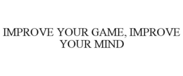IMPROVE YOUR GAME, IMPROVE YOUR MIND trademark