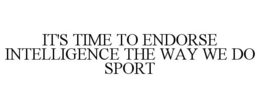 IT'S TIME TO ENDORSE INTELLIGENCE THE WAY WE DO SPORT trademark