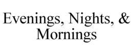 EVENINGS, NIGHTS, & MORNINGS trademark