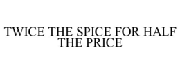 TWICE THE SPICE FOR HALF THE PRICE trademark
