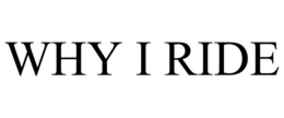 WHY I RIDE trademark