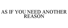 AS IF YOU NEED ANOTHER REASON trademark