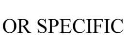 OR SPECIFIC trademark