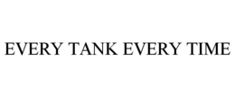 EVERY TANK EVERY TIME trademark