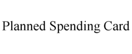 PLANNED SPENDING CARD trademark